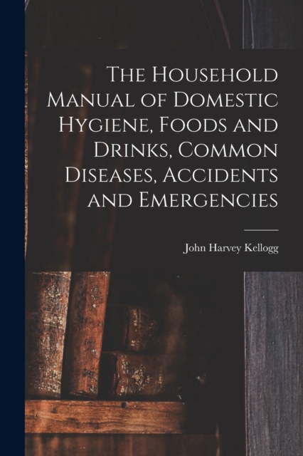 The Household Manual of Domestic Hygiene, Foods and Drinks, Common Diseases, Accidents and Emergencies, Paperback / softback Book