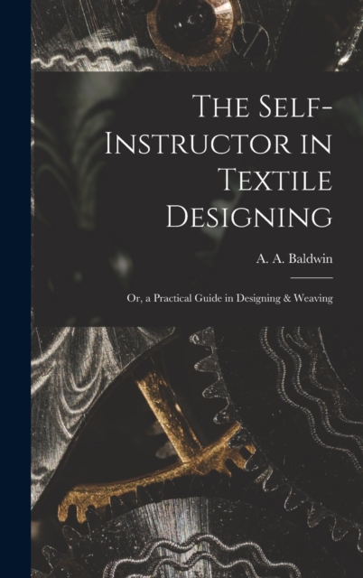 The Self-Instructor in Textile Designing; or, a Practical Guide in Designing & Weaving, Hardback Book