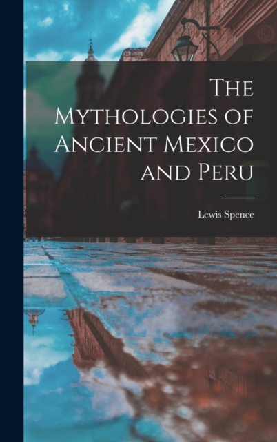 The Mythologies of Ancient Mexico and Peru, Hardback Book