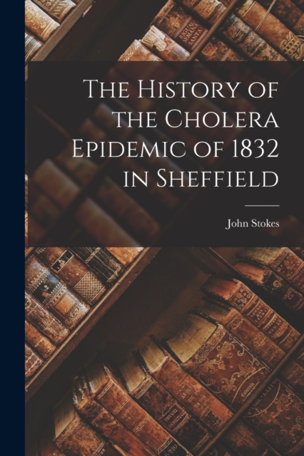 The History of the Cholera Epidemic of 1832 in Sheffield, Paperback / softback Book