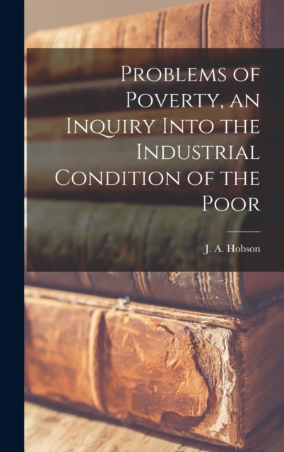 Problems of Poverty, an Inquiry Into the Industrial Condition of the Poor, Hardback Book