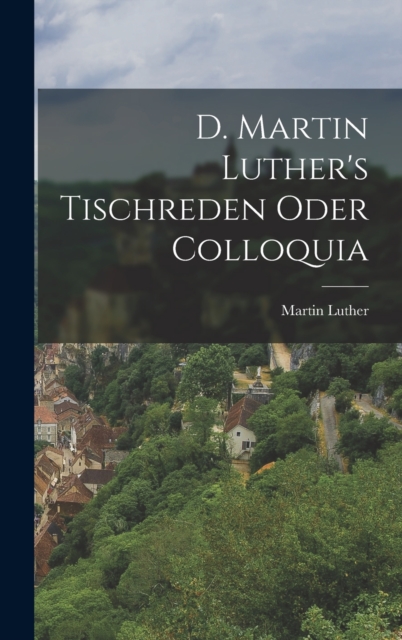 D. Martin Luther's Tischreden Oder Colloquia, Hardback Book