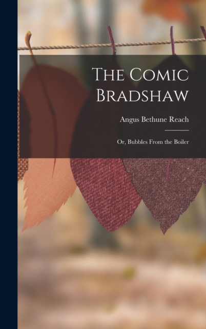 The Comic Bradshaw; Or, Bubbles From the Boiler, Hardback Book