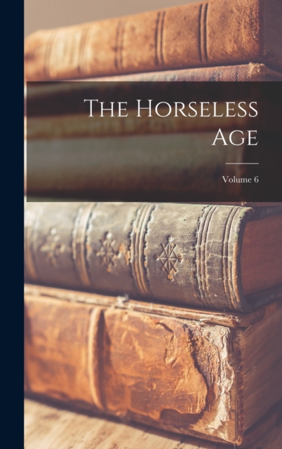 The Horseless Age; Volume 6, Hardback Book