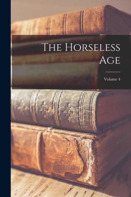 The Horseless Age; Volume 4, Paperback / softback Book