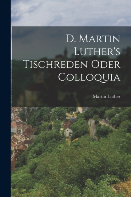 D. Martin Luther's Tischreden Oder Colloquia, Paperback / softback Book