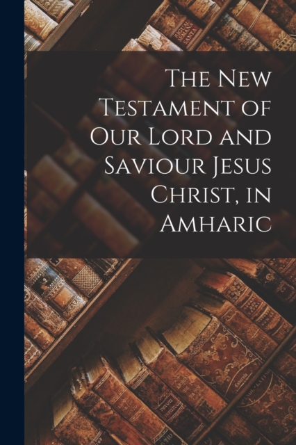 The New Testament of Our Lord and Saviour Jesus Christ, in Amharic, Paperback / softback Book