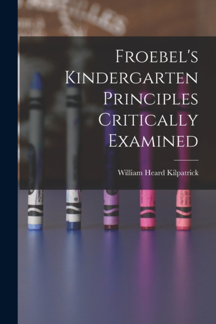 Froebel's Kindergarten Principles Critically Examined, Paperback / softback Book