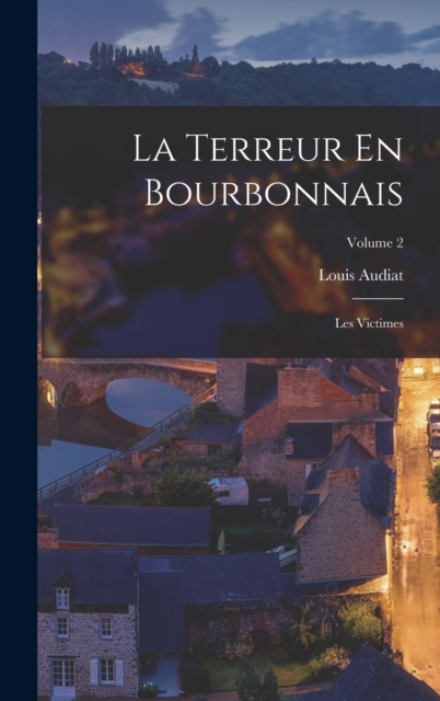 La Terreur En Bourbonnais : Les Victimes; Volume 2, Hardback Book