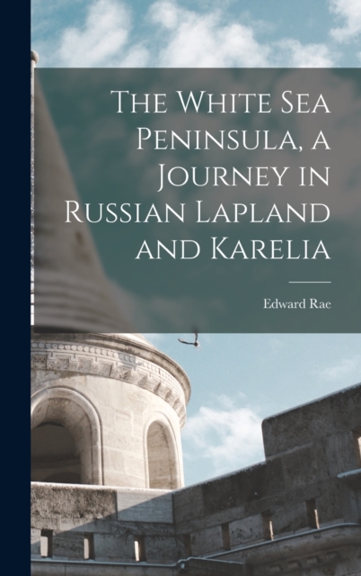 The White Sea Peninsula, a Journey in Russian Lapland and Karelia, Hardback Book