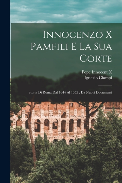 Innocenzo X Pamfili E La Sua Corte : Storia Di Roma Dal 1644 Al 1655: Da Nuovi Documenti, Paperback / softback Book