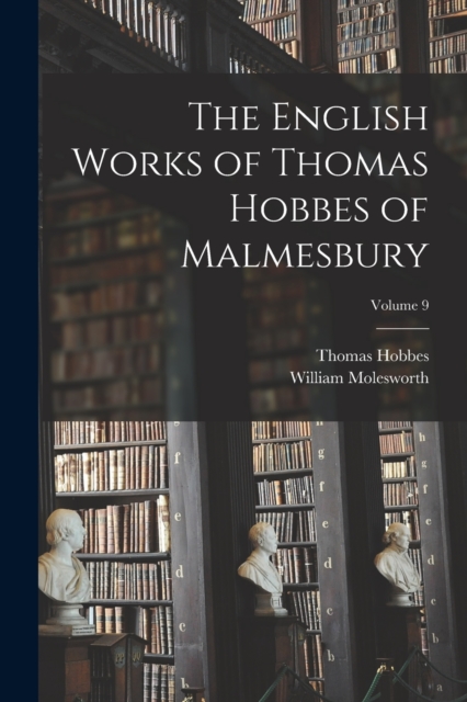 The English Works of Thomas Hobbes of Malmesbury; Volume 9, Paperback / softback Book