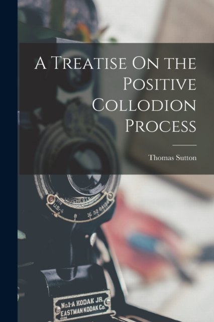 A Treatise On the Positive Collodion Process, Paperback / softback Book