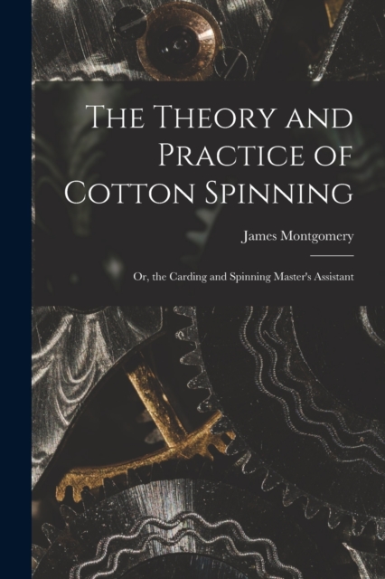 The Theory and Practice of Cotton Spinning : Or, the Carding and Spinning Master's Assistant, Paperback / softback Book