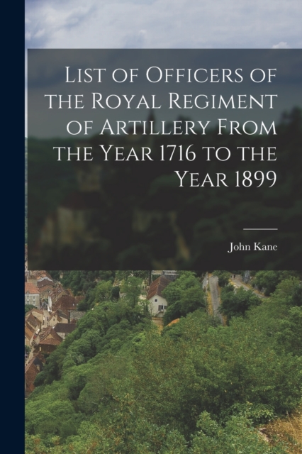 List of Officers of the Royal Regiment of Artillery From the Year 1716 to the Year 1899, Paperback / softback Book