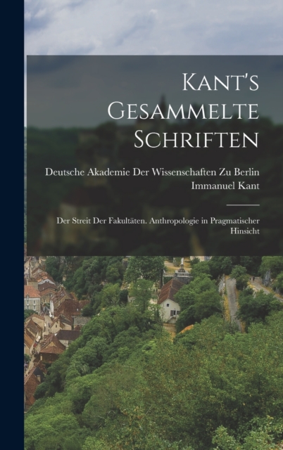 Kant's Gesammelte Schriften : Der Streit Der Fakultaten. Anthropologie in Pragmatischer Hinsicht, Hardback Book