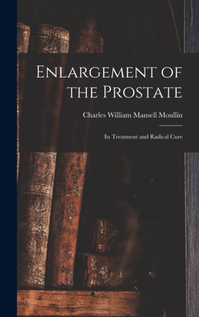 Enlargement of the Prostate : Its Treatment and Radical Cure, Hardback Book