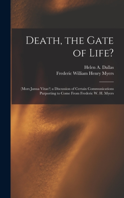 Death, the Gate of Life? : (Mors Janua Vitae?) a Discussion of Certain Communications Purporting to Come From Frederic W. H. Myers, Hardback Book