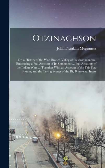 Otzinachson : Or, a History of the West Branch Valley of the Susquehanna; Embracing a Full Account of Its Settlement ... Full Accounts of the Indian Wars ... Together With an Account of the Fair Play, Hardback Book
