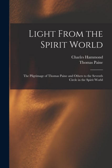 Light From the Spirit World : The Pilgrimage of Thomas Paine and Others to the Seventh Circle in the Spirit World, Paperback / softback Book