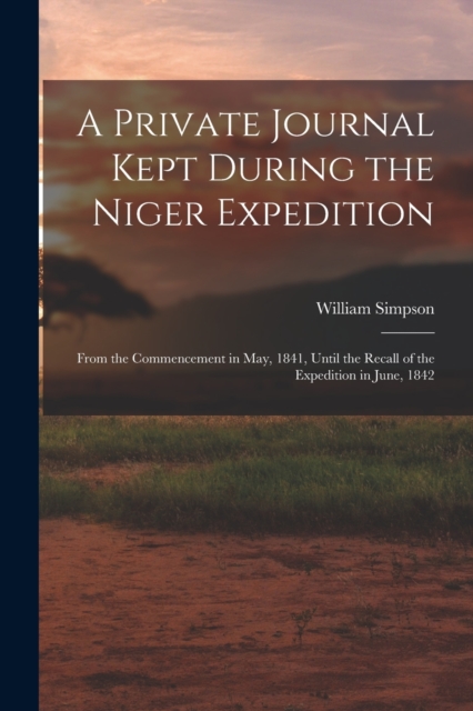 A Private Journal Kept During the Niger Expedition : From the Commencement in May, 1841, Until the Recall of the Expedition in June, 1842, Paperback / softback Book