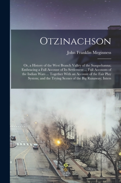 Otzinachson : Or, a History of the West Branch Valley of the Susquehanna; Embracing a Full Account of Its Settlement ... Full Accounts of the Indian Wars ... Together With an Account of the Fair Play, Paperback / softback Book