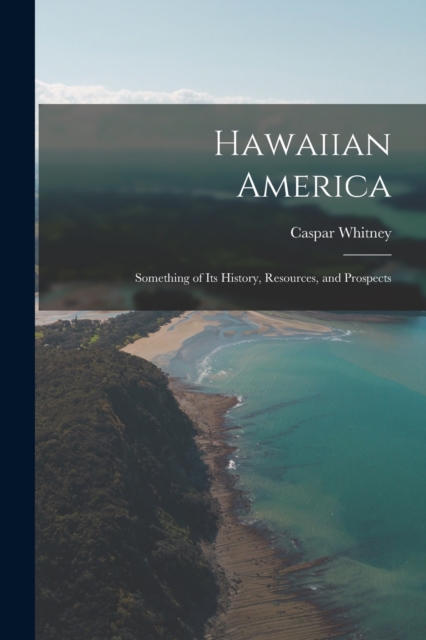 Hawaiian America : Something of Its History, Resources, and Prospects, Paperback / softback Book