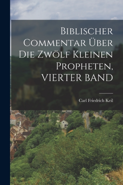 Biblischer Commentar Uber Die Zwolf Kleinen Propheten, VIERTER BAND, Paperback / softback Book