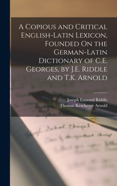 A Copious and Critical English-Latin Lexicon, Founded On the German-Latin Dictionary of C.E. Georges, by J.E. Riddle and T.K. Arnold, Hardback Book