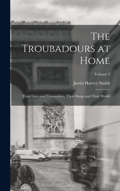 The Troubadours at Home : Their Lives and Personalities, Their Songs and Their World; Volume 2, Hardback Book