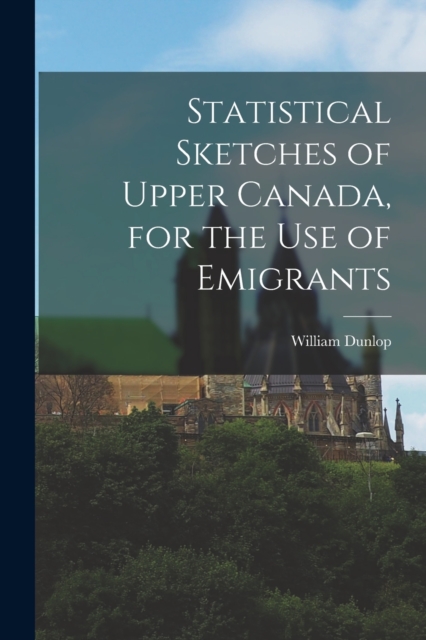 Statistical Sketches of Upper Canada, for the Use of Emigrants, Paperback / softback Book