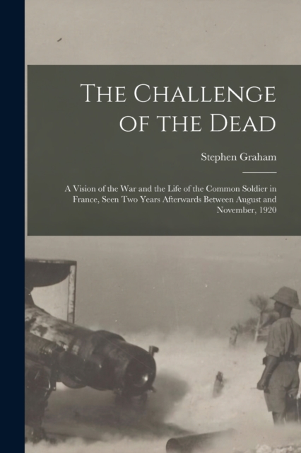 The Challenge of the Dead : A Vision of the War and the Life of the Common Soldier in France, Seen Two Years Afterwards Between August and November, 1920, Paperback / softback Book