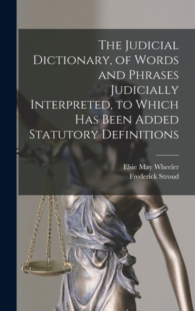 The Judicial Dictionary, of Words and Phrases Judicially Interpreted, to Which Has Been Added Statutory Definitions, Hardback Book