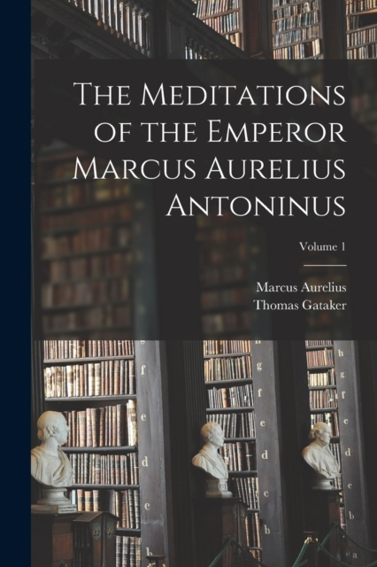 The Meditations of the Emperor Marcus Aurelius Antoninus; Volume 1, Paperback / softback Book