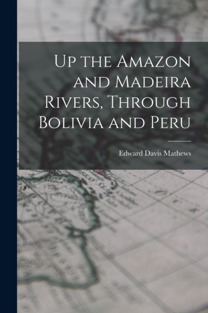 Up the Amazon and Madeira Rivers, Through Bolivia and Peru, Paperback / softback Book