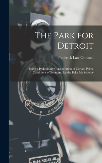 The Park for Detroit : Being a Preliminary Consideration of Certain Prime Conditions of Economy for the Belle Isle Scheme, Hardback Book