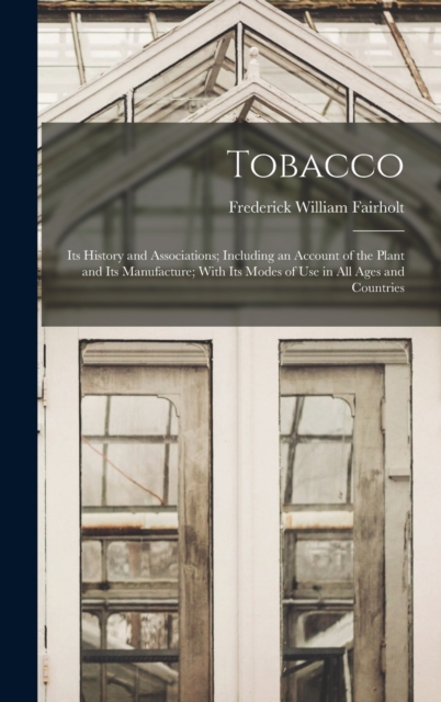 Tobacco : Its History and Associations; Including an Account of the Plant and Its Manufacture; With Its Modes of Use in All Ages and Countries, Hardback Book