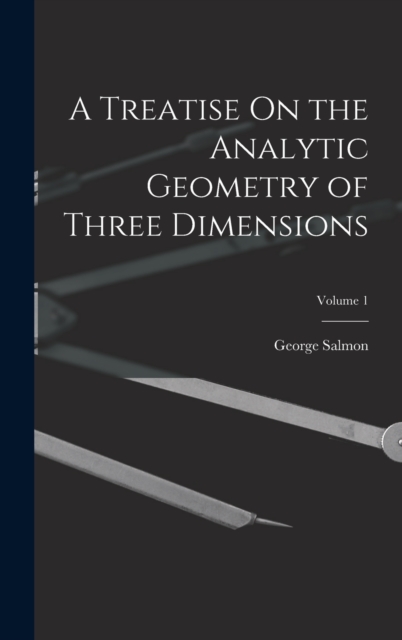 A Treatise On the Analytic Geometry of Three Dimensions; Volume 1, Hardback Book
