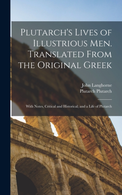 Plutarch's Lives of Illustrious men. Translated From the Original Greek : With Notes, Critical and Historical; and a Life of Plutarch, Hardback Book