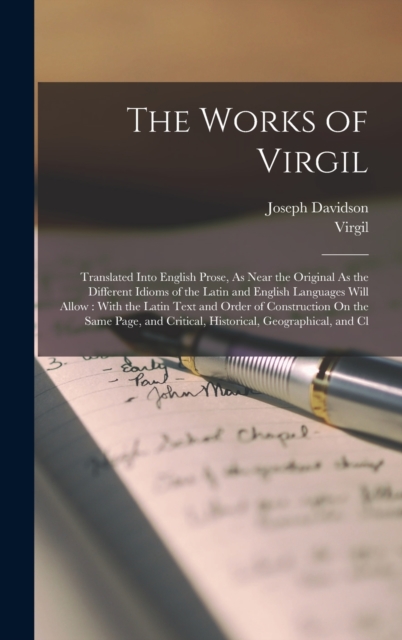 The Works of Virgil : Translated Into English Prose, As Near the Original As the Different Idioms of the Latin and English Languages Will Allow: With the Latin Text and Order of Construction On the Sa, Hardback Book