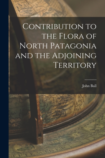 Contribution to the Flora of North Patagonia and the Adjoining Territory, Paperback / softback Book
