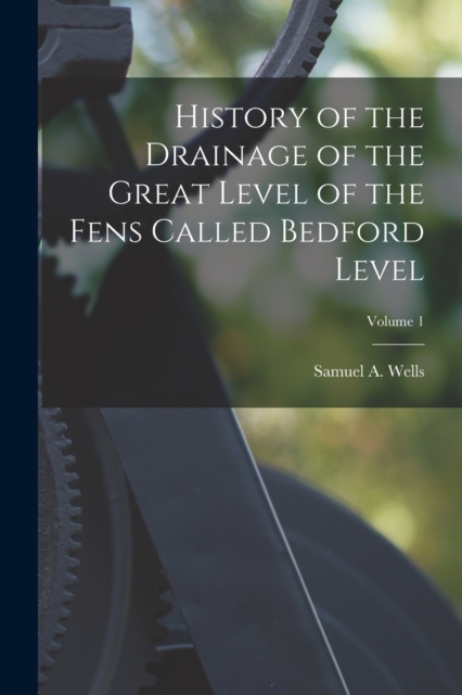 History of the Drainage of the Great Level of the Fens Called Bedford Level; Volume 1, Paperback / softback Book