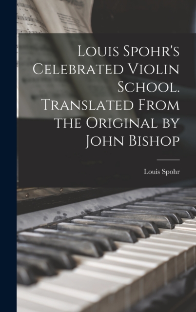 Louis Spohr's Celebrated Violin School. Translated From the Original by John Bishop, Hardback Book