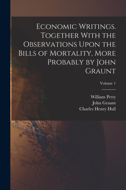 Economic Writings. Together With the Observations Upon the Bills of Mortality, More Probably by John Graunt; Volume 1, Paperback / softback Book