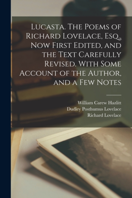 Lucasta. The Poems of Richard Lovelace, Esq., now First Edited, and the Text Carefully Revised. With Some Account of the Author, and a few Notes, Paperback / softback Book