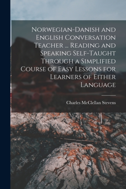 Norwegian-Danish and English Conversation Teacher ... Reading and Speaking Self-taught Through a Simplified Course of Easy Lessons for Learners of Either Language, Paperback / softback Book