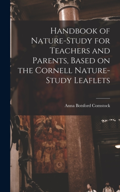 Handbook of Nature-study for Teachers and Parents, Based on the Cornell Nature-study Leaflets, Hardback Book
