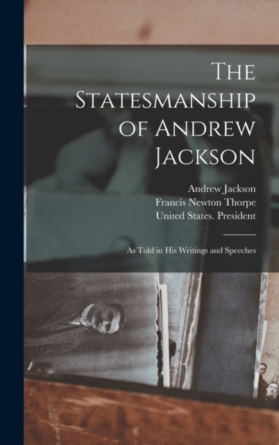 The Statesmanship of Andrew Jackson : As Told in his Writings and Speeches, Hardback Book