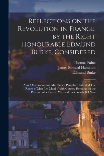 Reflections on the Revolution in France, by the Right Honourable Edmund Burke, Considered : Also, Observations on Mr. Paine's Pamphlet, Intituled The Rights of men [i.e. man]: With Cursory Remarks on, Paperback / softback Book