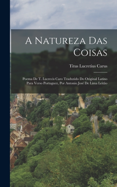 A Natureza Das Coisas : Poema De T. Lucrecis Caro Traduzido Do Original Latino Para Verso Portuguez, Por Antonio Jose De Lima Leitao, Hardback Book